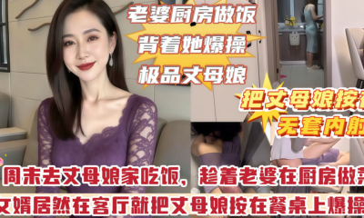 你胆子也太大了，周末趁着老婆在厨房，把丈母娘上了